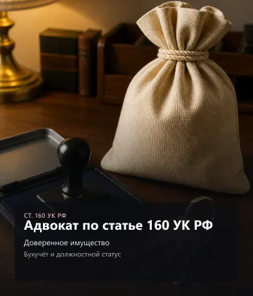 Защита по ст. 160 УК РФ — присвоение и растрата