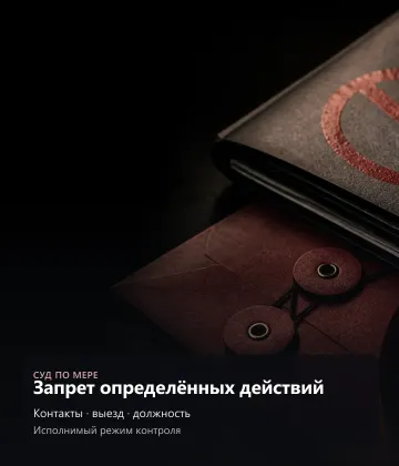 Запрет определённых действий — контакты, выезд, должность, исполнимый режим